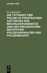 Die T&auml;tigkeit der Polizei in Strafsachen auf Grund der Reichsjustizgesetze und des Preu&szlig;ischen Rechts f&uuml;r Polizeiverwalter und Polizeibeamte - St. Genzmer