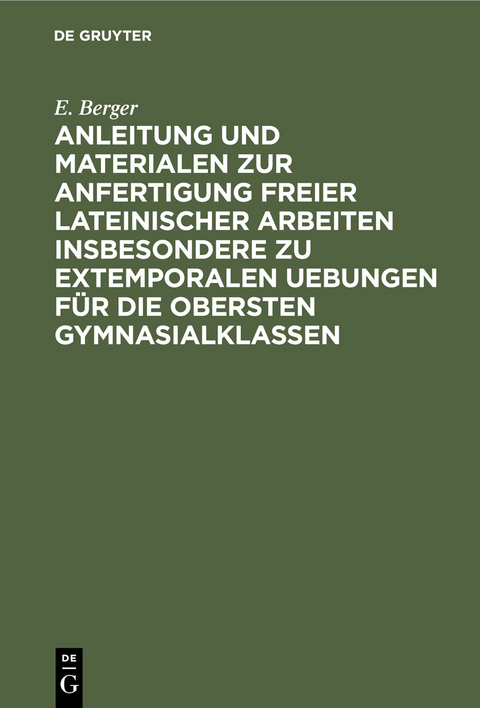 Anleitung und Materialen zur Anfertigung freier lateinischer Arbeiten insbesondere zu extemporalen Uebungen f&uuml;r die obersten Gymnasialklassen - E. Berger