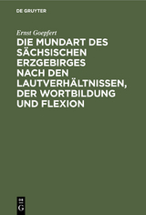 Die Mundart des s&auml;chsischen Erzgebirges nach den Lautverh&auml;ltnissen, der Wortbildung und Flexion - Ernst Goepfert