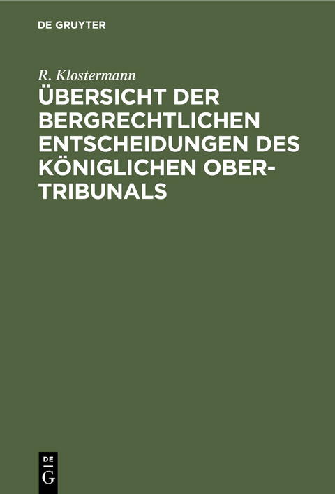 &Uuml;bersicht der bergrechtlichen Entscheidungen des K&ouml;niglichen Ober-Tribunals - R. Klostermann