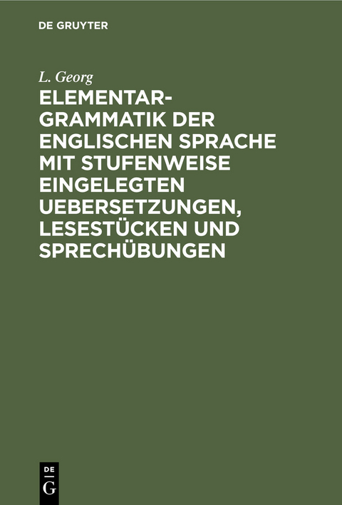 Elementargrammatik der englischen Sprache mit stufenweise eingelegten Uebersetzungen, Lesest&uuml;cken und Sprech&uuml;bungen - L. Georg
