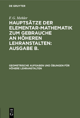 Geometrische Aufgaben und &Uuml;bungen f&uuml;r h&ouml;here Lehranstalten - F. G. Mehler