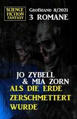 Als die Erde zerschmettert wurde: Science Fiction Fantasy Gro&szlig;band 3 Romane 8/2021 -  Jo Zybell,  Mia Zorn