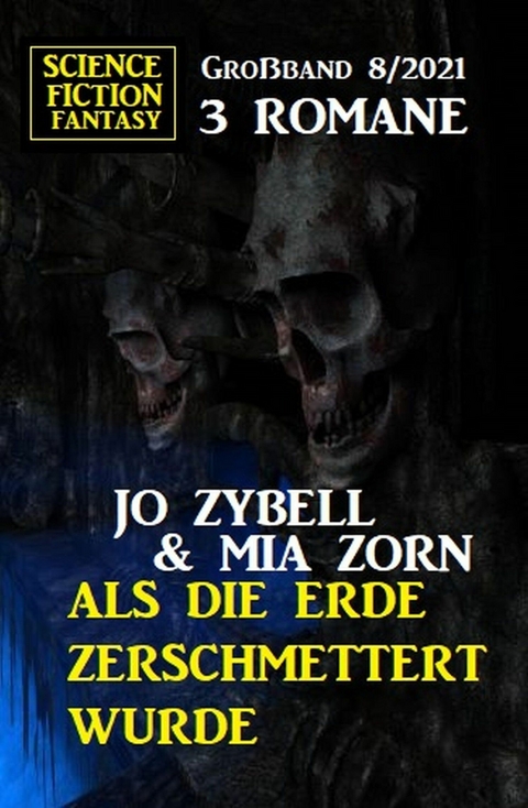 Als die Erde zerschmettert wurde: Science Fiction Fantasy Gro&szlig;band 3 Romane 8/2021 -  Jo Zybell,  Mia Zorn