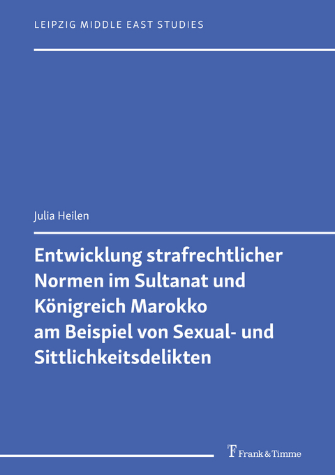 Entwicklung strafrechtlicher Normen im Sultanat und K&ouml;nigreich Marokko am Beispiel von Sexual- und Sittlichkeitsdelikten -  Julia Heilen