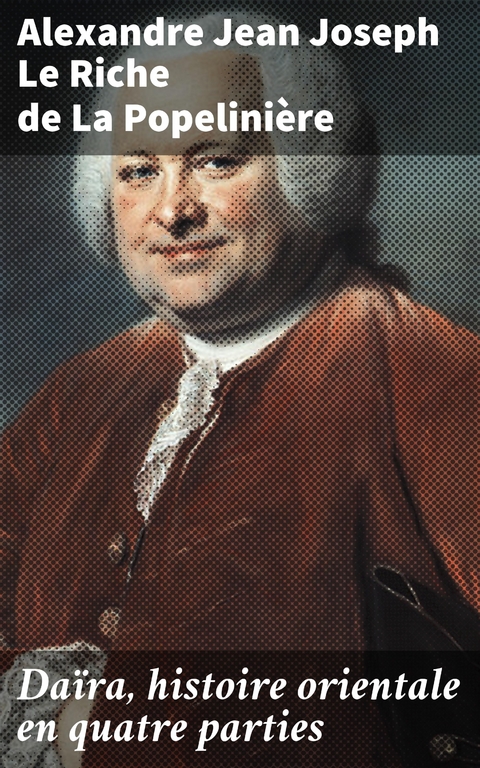 Da&iuml;ra, histoire orientale en quatre parties - Alexandre Jean Joseph Le Riche de La Popelini&egrave;re