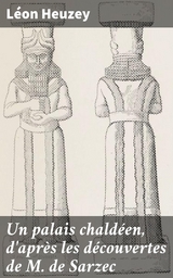 Un palais chald&eacute;en, d'apr&egrave;s les d&eacute;couvertes de M. de Sarzec - L&eacute;on Heuzey