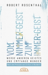 VOM NIMMER-GEIST ZUM IMMER-GEIST. Werde anderen Geistes und empfange Wunder. Nach den Prinzipien von &raquo;Ein Kurs in Wundern&reg;&laquo; - Robert Rosenthal