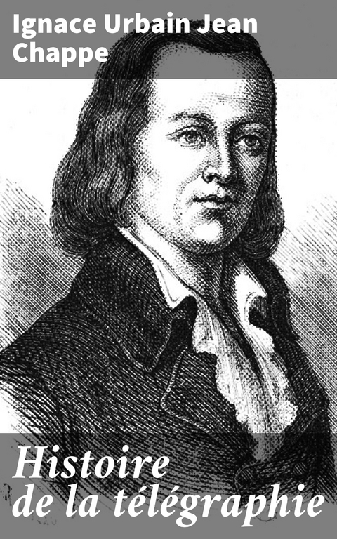 Histoire de la t&eacute;l&eacute;graphie - Ignace Urbain Jean Chappe