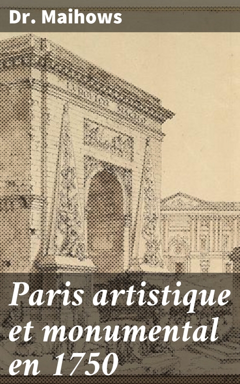 Paris artistique et monumental en 1750 - Dr Maihows