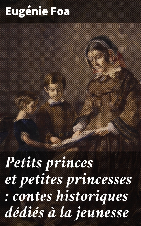 Petits princes et petites princesses : contes historiques d&eacute;di&eacute;s &agrave; la jeunesse - Eug&eacute;nie Foa
