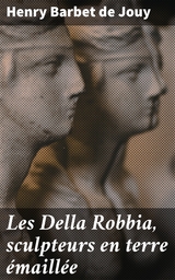 Les Della Robbia, sculpteurs en terre &eacute;maill&eacute;e - Henry Barbet De Jouy