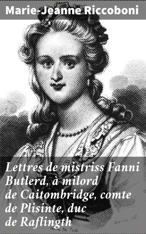 Lettres de mistriss Fanni Butlerd, &agrave; milord de Caitombridge, comte de Plisinte, duc de Raflingth - Marie-Jeanne Riccoboni