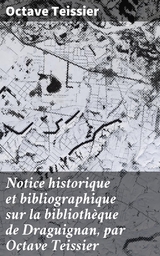 Notice historique et bibliographique sur la biblioth&egrave;que de Draguignan, par Octave Teissier - Octave Teissier
