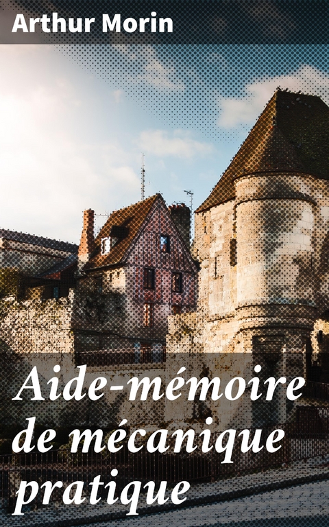 Aide-mémoire de mécanique pratique - Arthur Morin