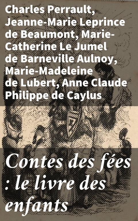 Contes des f&eacute;es : le livre des enfants - Charles Perrault, Jeanne-Marie Leprince de Beaumont, Marie-Catherine Le Jumel De Barneville Aulnoy, Marie-Madeleine de Lubert, Anne Claude Philippe de Caylus