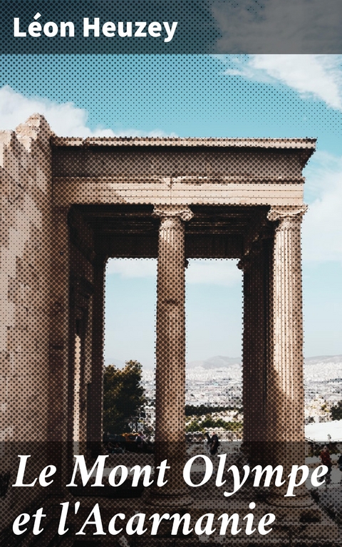 Le Mont Olympe et l'Acarnanie - L&eacute;on Heuzey