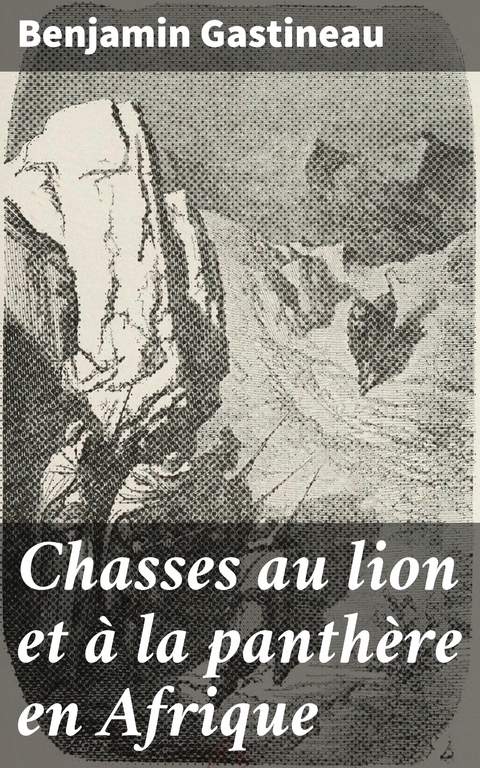 Chasses au lion et &agrave; la panth&egrave;re en Afrique - Benjamin Gastineau