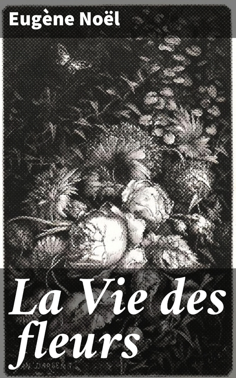 La Vie des fleurs - Eug&egrave;ne No&euml;l