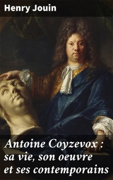 Antoine Coyzevox : sa vie, son oeuvre et ses contemporains - Henry Jouin