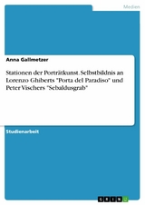 Stationen der Portr&auml;tkunst. Selbstbildnis an Lorenzo Ghiberts "Porta del Paradiso" und Peter Vischers "Sebaldusgrab" - Anna Gallmetzer