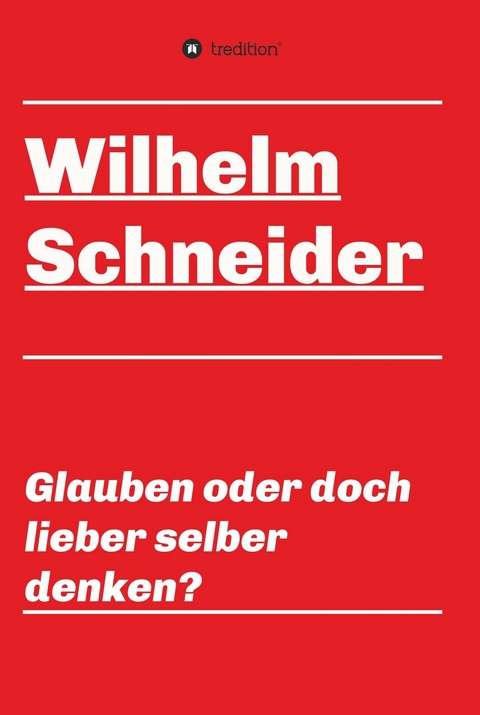 Glauben oder doch lieber selber denken? -  Wilhelm Schneider