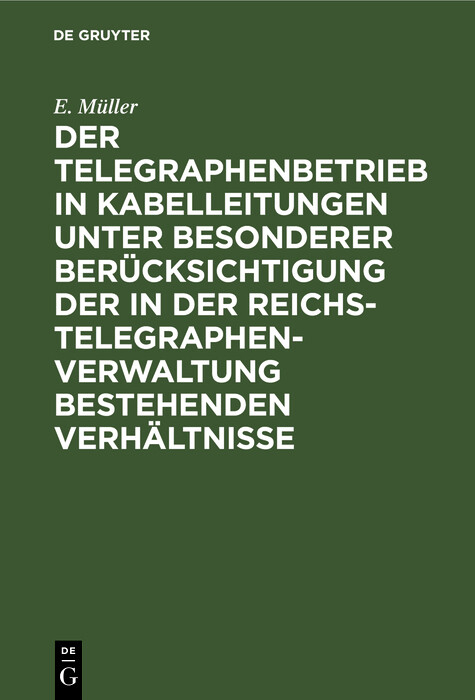 Der Telegraphenbetrieb in Kabelleitungen unter besonderer Ber&uuml;cksichtigung der in der Reichs-Telegraphenverwaltung bestehenden Verh&auml;ltnisse - E. M&uuml;ller