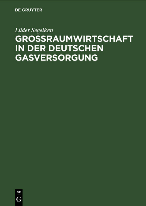Gro&szlig;raumwirtschaft in der deutschen Gasversorgung - L&uuml;der Segelken