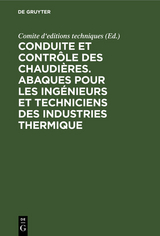 Conduite et contr&ocirc;le des chaudi&egrave;res. Abaques pour les ing&eacute;nieurs et techniciens des industries thermique - 