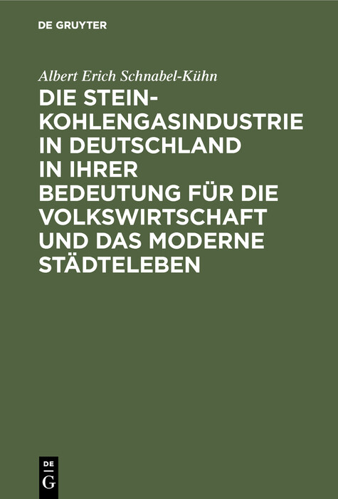 Die Steinkohlengasindustrie in Deutschland in ihrer Bedeutung f&uuml;r die Volkswirtschaft und das moderne St&auml;dteleben - Albert Erich Schnabel-K&uuml;hn