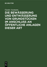 Die Bew&auml;sserung und Entw&auml;sserung von Grundst&uuml;cken im Anschluss an &ouml;ffentliche Anlagen dieser Art - Gustav Assmann