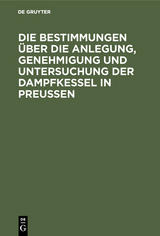 Die Bestimmungen &uuml;ber die Anlegung, Genehmigung und Untersuchung der Dampfkessel in Preu&szlig;en - 