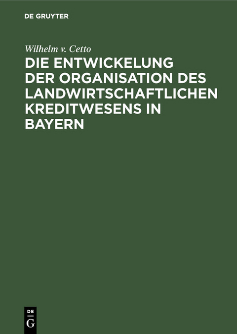 Die Entwickelung der Organisation des landwirtschaftlichen Kreditwesens in Bayern - Wilhelm v. Cetto