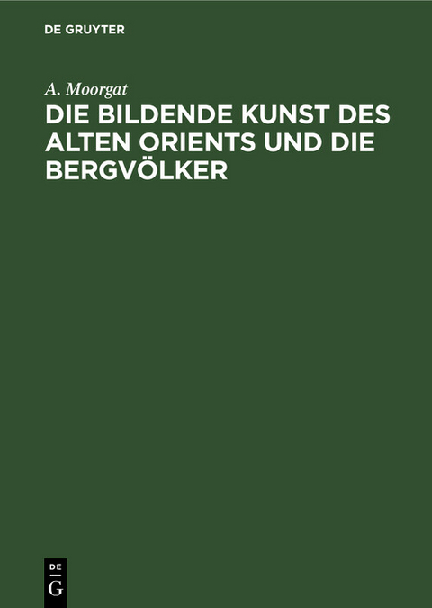 Die bildende Kunst des alten Orients und die Bergv&ouml;lker - A. Moorgat
