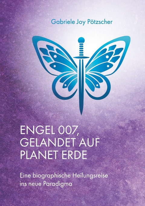 Engel 007, gelandet auf Planet Erde -  Gabriele Joy P&ouml;tzscher