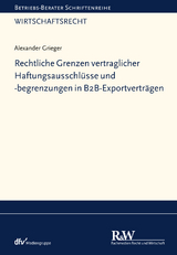 Rechtliche Grenzen vertraglicher Haftungsausschl&uuml;sse und -begrenzungen in B2B-Exportvertr&auml;gen - Alexander Grieger