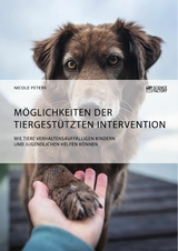 M&ouml;glichkeiten der tiergest&uuml;tzten Intervention. Wie Tiere verhaltensauff&auml;lligen Kindern und Jugendlichen helfen k&ouml;nnen -  Nicole Peters