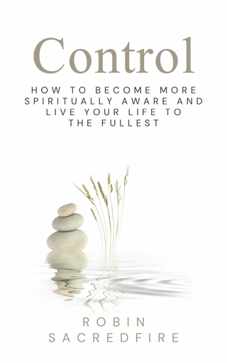 Control: How to Become More Spiritually Aware and Live Your Life to the Fullest