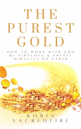The Purest Gold: How to Work with God, Be Virtuous & Create Miracles on Earth - Robin Sacredfire