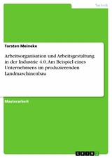 Arbeitsorganisation und Arbeitsgestaltung in der Industrie 4.0. Am Beispiel eines Unternehmens im produzierenden Landmaschinenbau -  Torsten Meineke