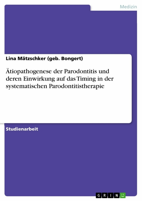 &Auml;tiopathogenese der Parodontitis und deren Einwirkung auf das Timing in der systematischen Parodontitistherapie - Lina M&auml;tzschker (geb. Bongert)