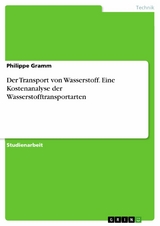 Der Transport von Wasserstoff. Eine Kostenanalyse der Wasserstofftransportarten - Philippe Gramm