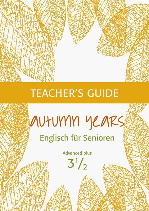Autumn Years - Englisch f&uuml;r Senioren 3 1/2 - Advanced Plus - Teacher's Guide - Beate Baylie, Karin Schweizer
