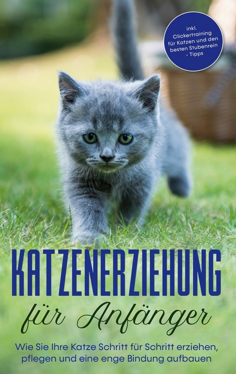 Katzenerziehung f&uuml;r Anf&auml;nger: Wie Sie Ihre Katze Schritt f&uuml;r Schritt erziehen, pflegen und eine enge Bindung aufbauen - inkl. Clickertraining f&uuml;r Katzen und den besten Stubenrein - Tipps - Leonie Fokken