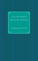 Berlin von 1945 - 1965 Zeitzeuge - Heinz-Otto Wei&szlig;brich