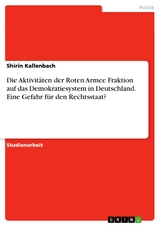 Die Aktivitäten der Roten Armee Fraktion auf das Demokratiesystem in Deutschland. Eine Gefahr für den Rechtsstaat? - Shirin Kallenbach