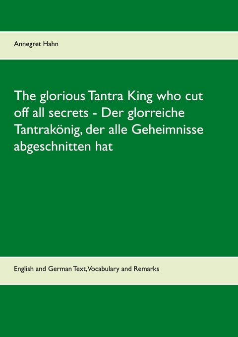 The glorious Tantra King who cut off all secrets - Der glorreiche Tantrak&ouml;nig, der alle Geheimnisse abgeschnitten hat -  Annegret Hahn