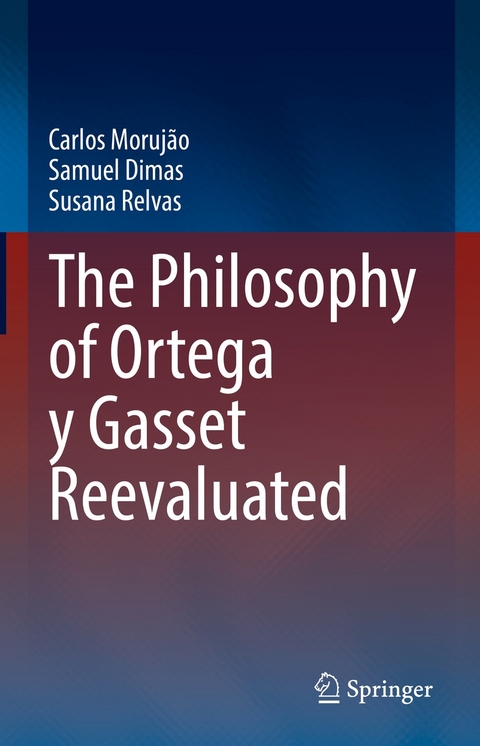 The Philosophy of Ortega y Gasset Reevaluated - Carlos Moruj&atilde;o, Samuel Dimas, Susana Relvas