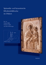 Sp&auml;tantike und byzantinische Elfenbeinbildwerke im Diskurs - Gudrun B&uuml;hl, Anthony Cutler, Arne Effenberger