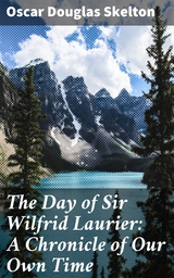 The Day of Sir Wilfrid Laurier: A Chronicle of Our Own Time - Oscar Douglas Skelton